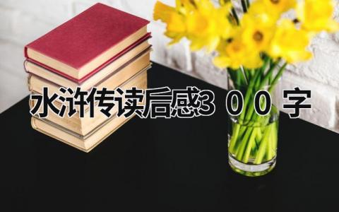 水浒传读后感300字 《水浒传》阅读感悟(11篇）