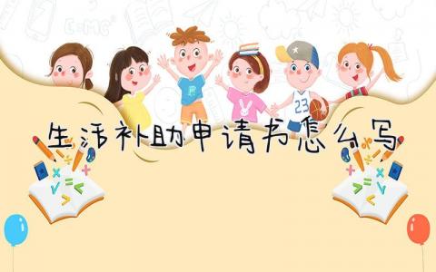 生活补助申请书怎么写(范文8篇）